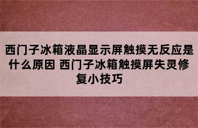 西门子冰箱液晶显示屏触摸无反应是什么原因 西门子冰箱触摸屏失灵修复小技巧